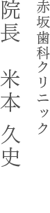 赤坂歯科クリニック 院長　米本 久史　